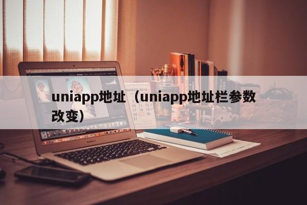 uniapp地址(uniapp地址栏参数改变)