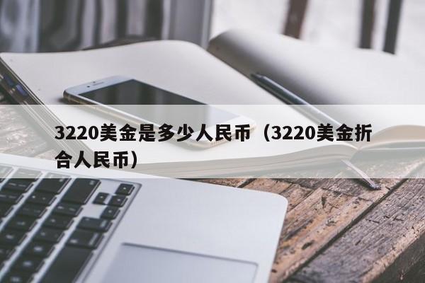 3220美金是多少人民币(3220美金折合人民币)